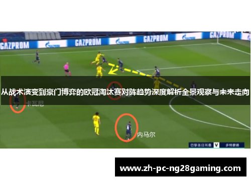 从战术演变到豪门博弈的欧冠淘汰赛对阵趋势深度解析全景观察与未来走向