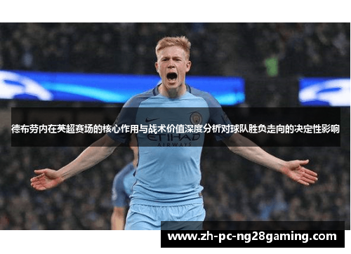 德布劳内在英超赛场的核心作用与战术价值深度分析对球队胜负走向的决定性影响