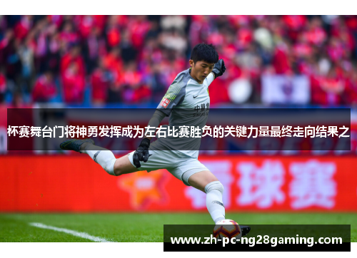 杯赛舞台门将神勇发挥成为左右比赛胜负的关键力量最终走向结果之