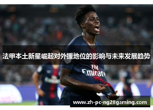 法甲本土新星崛起对外援地位的影响与未来发展趋势