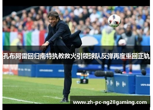 孔布阿雷回归南特执教救火引领球队反弹再度重回正轨