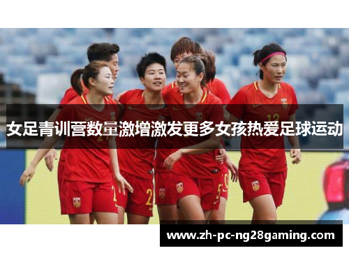 女足青训营数量激增激发更多女孩热爱足球运动 女足青训营数量激增激发更多女孩热爱足球运动