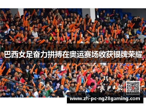 巴西女足奋力拼搏在奥运赛场收获银牌荣耀 巴西女足奋力拼搏在奥运赛场收获银牌荣耀