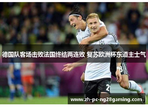 德国队客场击败法国终结两连败 复苏欧洲杯东道主士气