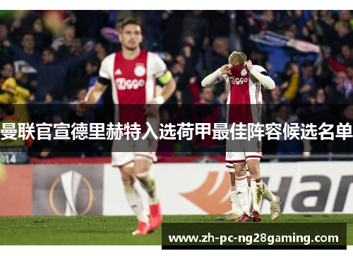曼联官宣德里赫特入选荷甲最佳阵容候选名单 曼联官宣德里赫特入选荷甲最佳阵容候选名单