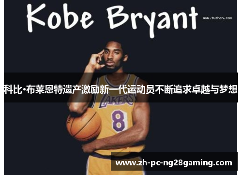 科比·布莱恩特遗产激励新一代运动员不断追求卓越与梦想