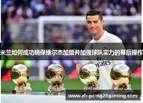 米兰如何成功确保维尔杰加盟并加强球队实力的幕后操作