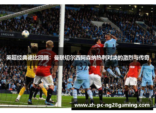 英超经典德比回顾：曼联切尔西阿森纳热刺对决的激烈与传奇