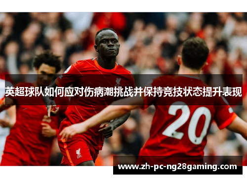 英超球队如何应对伤病潮挑战并保持竞技状态提升表现