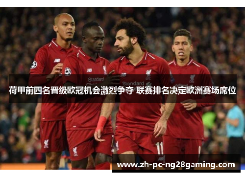 荷甲前四名晋级欧冠机会激烈争夺 联赛排名决定欧洲赛场席位