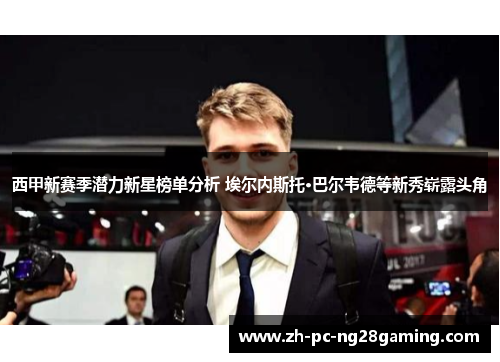 西甲新赛季潜力新星榜单分析 埃尔内斯托·巴尔韦德等新秀崭露头角