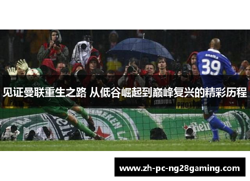 见证曼联重生之路 从低谷崛起到巅峰复兴的精彩历程