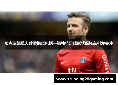 贝克汉姆私人珍藏揭晓包括一辆独特足球形状摩托车引发关注