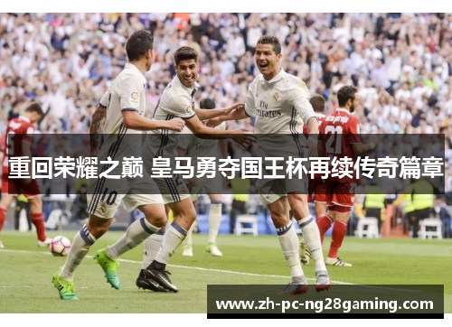 重回荣耀之巅 皇马勇夺国王杯再续传奇篇章 重回荣耀之巅 皇马勇夺国王杯再续传奇篇章