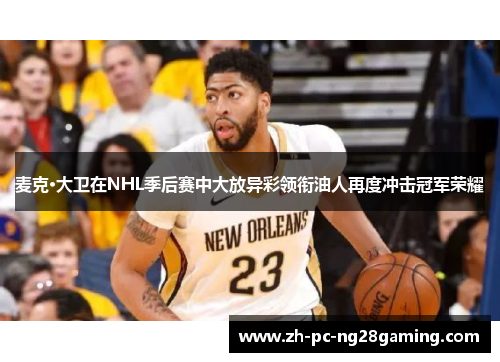 麦克·大卫在NHL季后赛中大放异彩领衔油人再度冲击冠军荣耀 麦克·大卫在NHL季后赛中大放异彩领衔油人再度冲击冠军荣耀