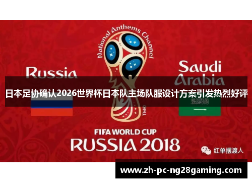 日本足协确认2026世界杯日本队主场队服设计方案引发热烈好评 日本足协确认2026世界杯日本队主场队服设计方案引发热烈好评