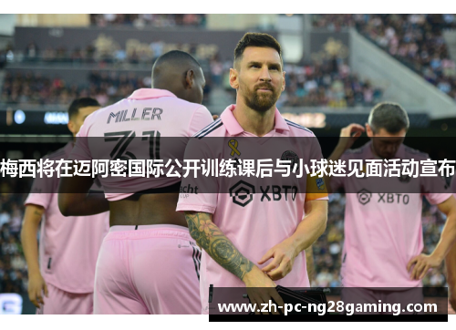 梅西将在迈阿密国际公开训练课后与小球迷见面活动宣布