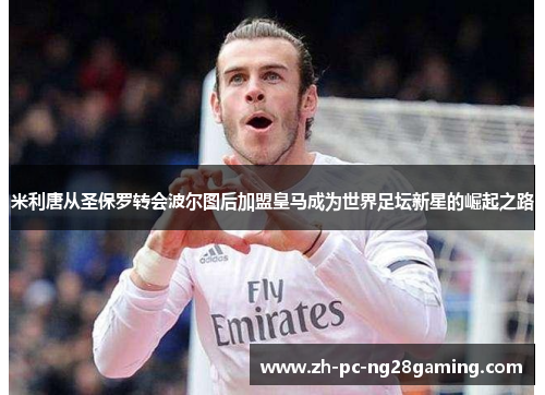 米利唐从圣保罗转会波尔图后加盟皇马成为世界足坛新星的崛起之路