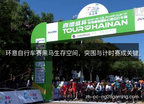 环意自行车赛黑马生存空间,突围与计时赛成关键 环意自行车赛黑马生存空间,突围与计时赛成关键