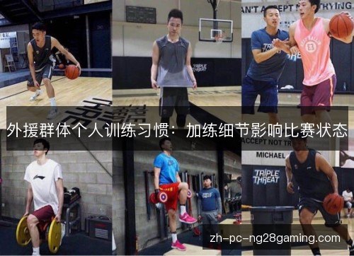 外援群体个人训练习惯：加练细节影响比赛状态