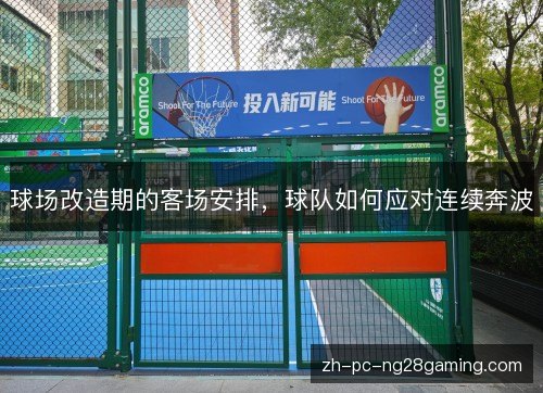 球场改造期的客场安排,球队如何应对连续奔波 球场改造期的客场安排,球队如何应对连续奔波