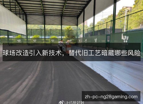 球场改造引入新技术,替代旧工艺暗藏哪些风险 球场改造引入新技术,替代旧工艺暗藏哪些风险